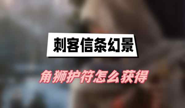 刺客信条幻景角狮护符怎么获得