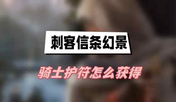 刺客信条幻景骑士护符怎么获得
