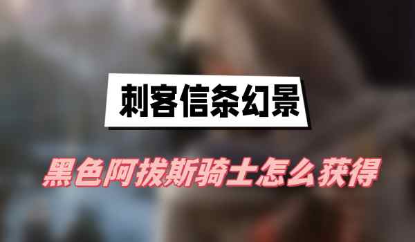 刺客信条幻景黑色阿拔斯骑士怎么获得