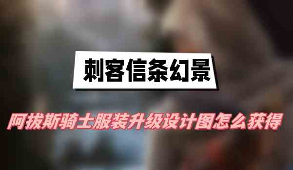 刺客信条幻景阿拔斯骑士服装升级设计图怎么获得