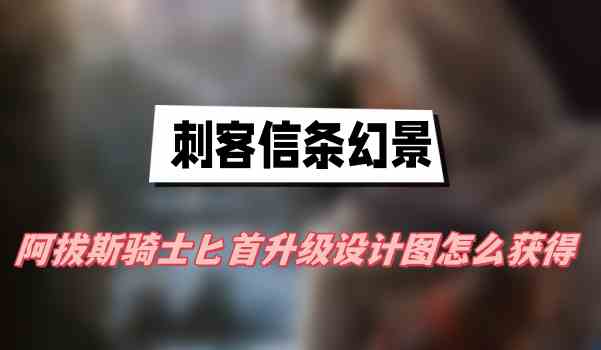 刺客信条幻景阿拔斯骑士匕首升级设计图怎么获得