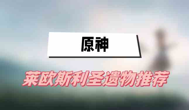 原神莱欧斯利圣遗物推荐