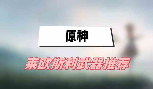 原神莱欧斯利武器推荐