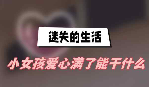 迷失的生活小女孩爱心满了能干什么