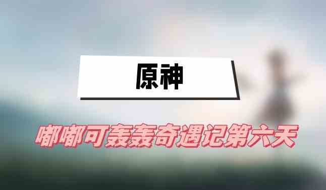 原神嘟嘟可轰轰奇遇记第六天攻略