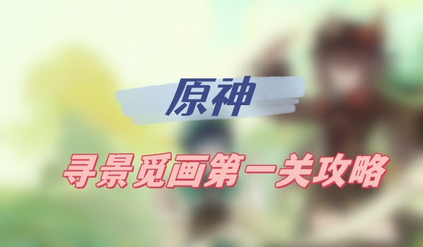 原神寻景觅画第一关攻略