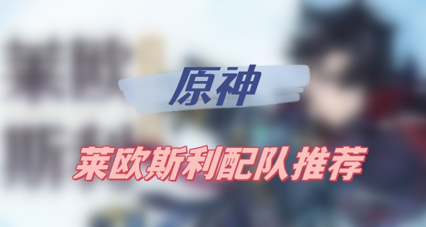 原神莱欧斯利配队推荐