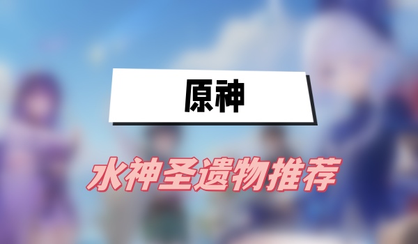 原神水神圣遗物推荐