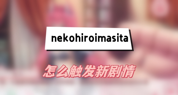 nekohiroimasita怎么触发新剧情