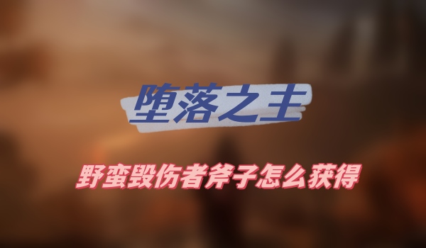 堕落之主野蛮毁伤者斧子怎么获得
