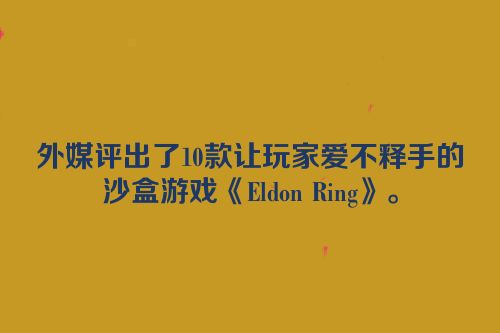外媒评出了10款让玩家爱不释手的沙盒游戏《Eldon Ring》。