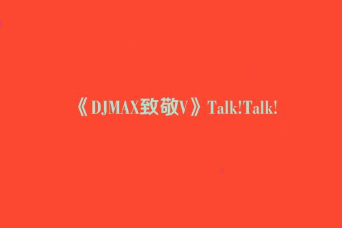 《DJMAX致敬V》Talk!Talk!
