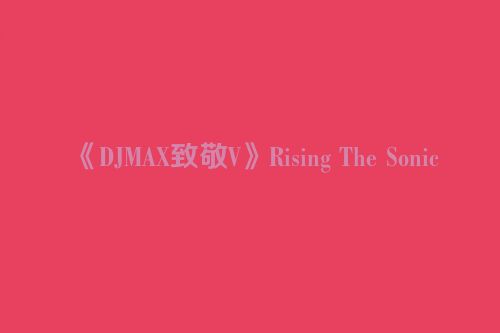 《DJMAX致敬V》Rising The Sonic