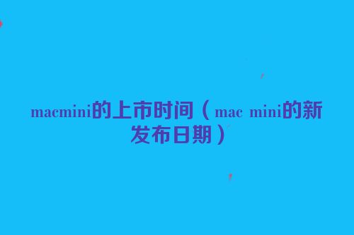 macmini的上市时间（mac mini的新发布日期）