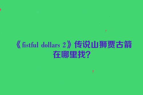《fistful dollars 2》传说山狮贾古箭在哪里找？