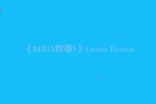 《DJMAX致敬V》Cosmic Elevator