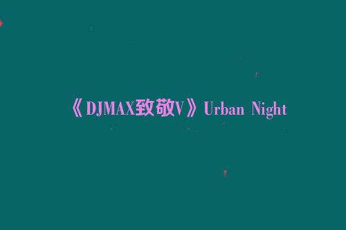 《DJMAX致敬V》Urban Night