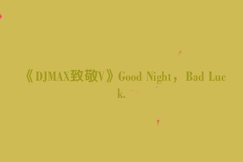 《DJMAX致敬V》Good Night，Bad Luck.