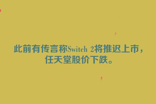 此前有传言称Switch 2将推迟上市，任天堂股价下跌。