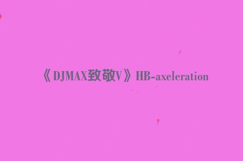 《DJMAX致敬V》HB-axeleration