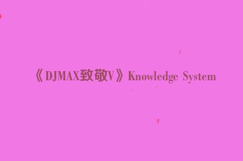 《DJMAX致敬V》Knowledge System