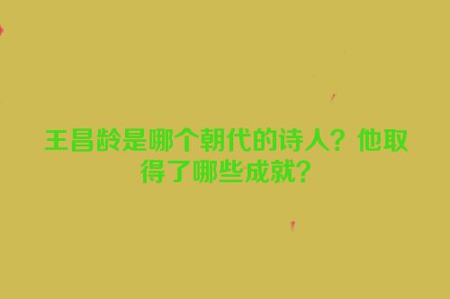 王昌龄是哪个朝代的诗人？他取得了哪些成就？