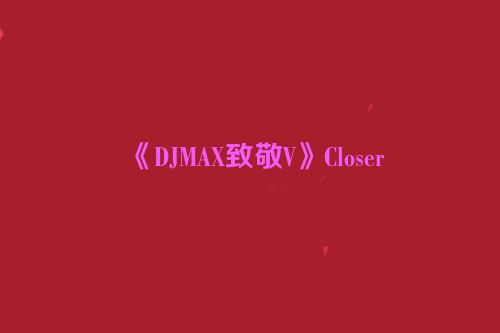 《DJMAX致敬V》Closer