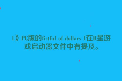 1》PC版的fistful of dollars 1在R星游戏启动器文件中有提及。