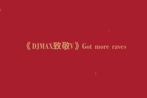 《DJMAX致敬V》Got more raves