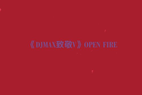 《DJMAX致敬V》OPEN FIRE