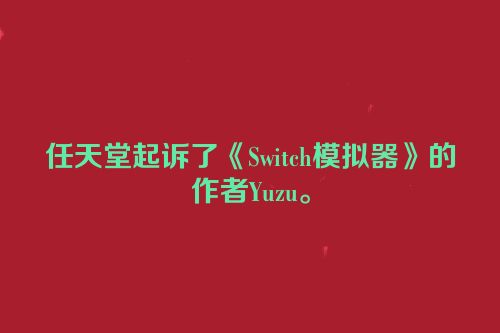 任天堂起诉了《Switch模拟器》的作者Yuzu。